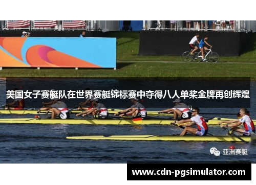 美国女子赛艇队在世界赛艇锦标赛中夺得八人单桨金牌再创辉煌