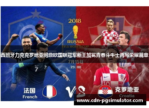 西班牙力克克罗地亚问鼎欧国联冠军新王加冕青春斗牛士再写荣耀篇章