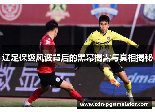 辽足保级风波背后的黑幕揭露与真相揭秘