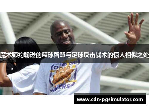 魔术师约翰逊的篮球智慧与足球反击战术的惊人相似之处