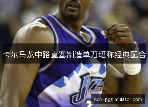 卡尔马龙中路直塞制造单刀堪称经典配合