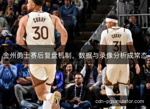 金州勇士赛后复盘机制，数据与录像分析成常态